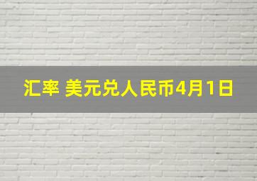 汇率 美元兑人民币4月1日